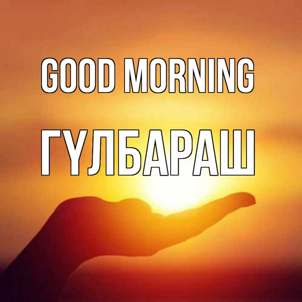 Greetings card с именем, ГҮЛБАРАШ Good morning ладошка и закат Greetings with text for free download 