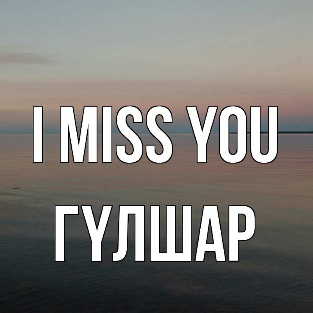 Greetings card с именем, ГҮЛШАР I miss you пусто Greetings with text for free download 