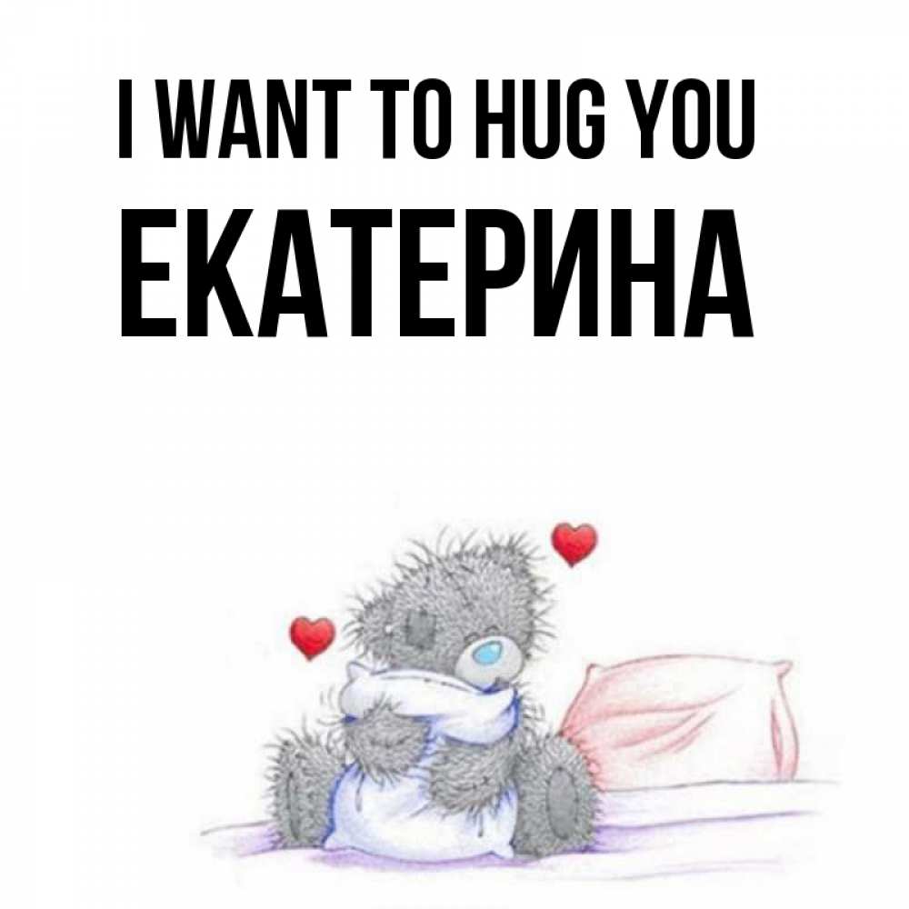 Greetings card с именем, Екатерина I want to hug you сердечки мишка Тедди и кроватка Greetings with text for free download 