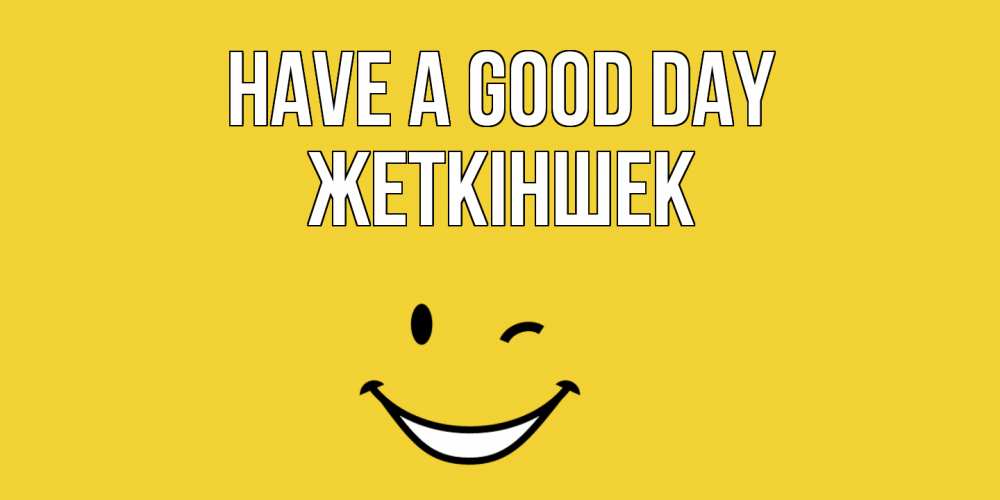 Greetings card с именем, Жеткіншек Have a good day позитивного дня Greetings with text for free download 