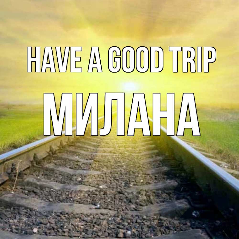 Greetings card с именем, Милана Have a good trip красивая железная дорога Greetings with text for free download 