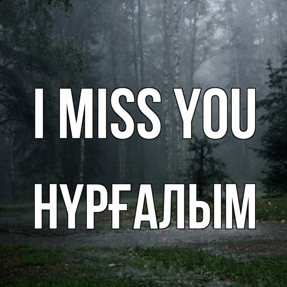 Greetings card с именем, НҮРҒАЛЫМ I miss you одна и плохо мне Greetings with text for free download 