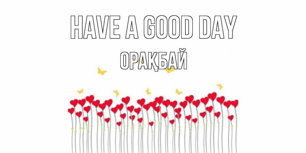 Greetings card с именем, ОРАҚБАЙ Have a good day открытка отличного дня с сердечками Greetings with text for free download 