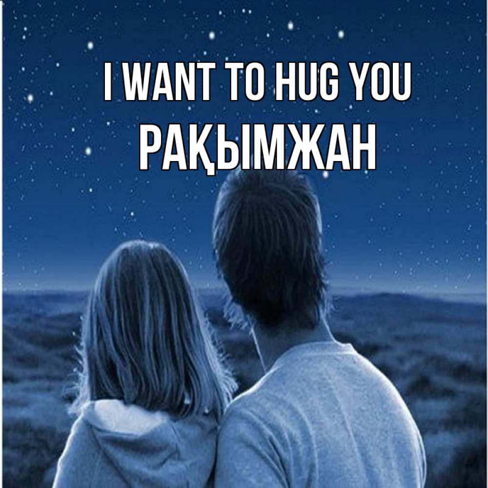 Greetings card с именем, Рақымжан I want to hug you парень с девушкой смотрят на звезды Greetings with text for free download 