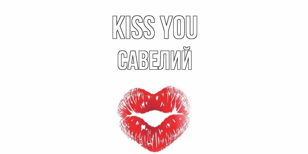 Greetings card с именем, Савелий Kiss you поцелуй Greetings with text for free download 