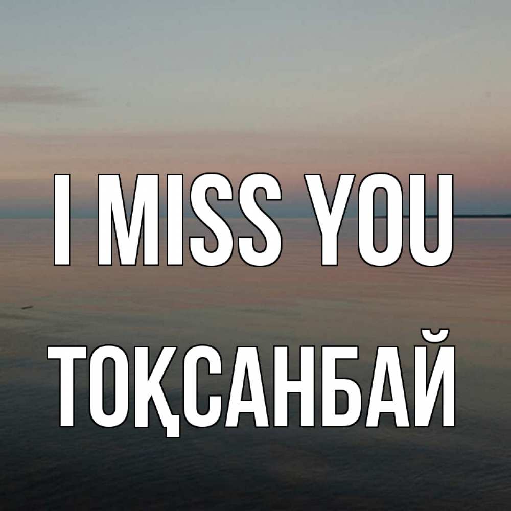 Greetings card с именем, ТОҚСАНБАЙ I miss you пусто Greetings with text for free download 