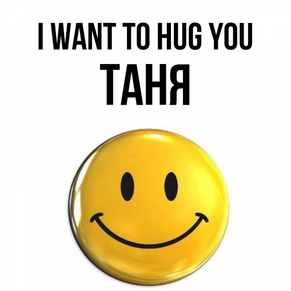 Greetings card с именем, Таня I want to hug you открытки которые можно подписывать онлайн по своему усмотрению бесплатно Greetings with text for free download 