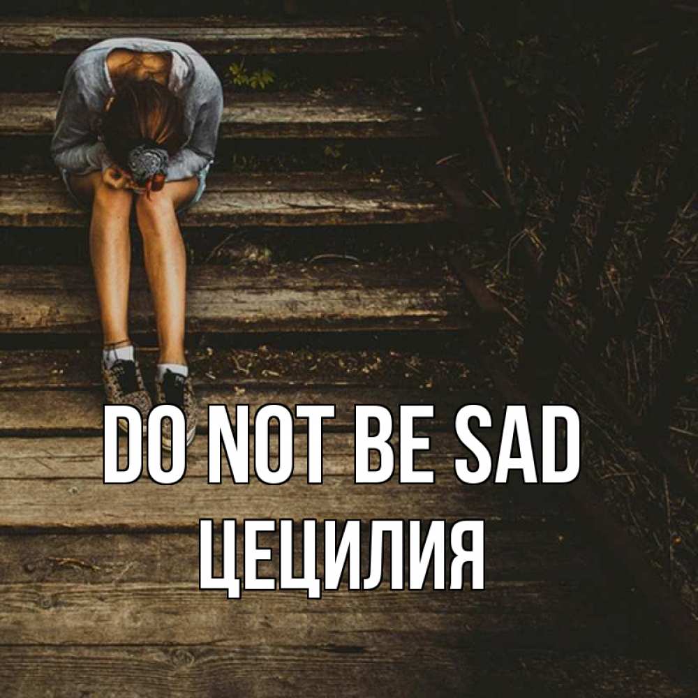 Greetings card с именем, Цецилия Do not be sad девушка сидит на деревянных ступеньках Greetings with text for free download 