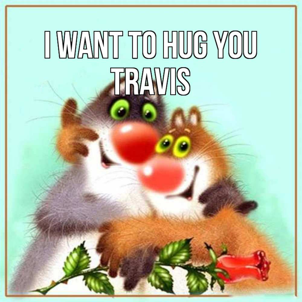 Greetings card с именем, Travis I want to hug you роза и мышки Greetings with text for free download 
