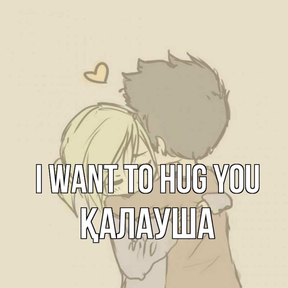 Greetings card с именем, Қалауша I want to hug you с сердечком рисунок Greetings with text for free download 