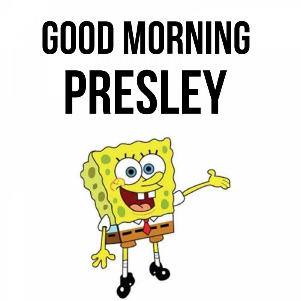 Greetings card с именем, Presley Good morning губка боб улыбается Greetings with text for free download 