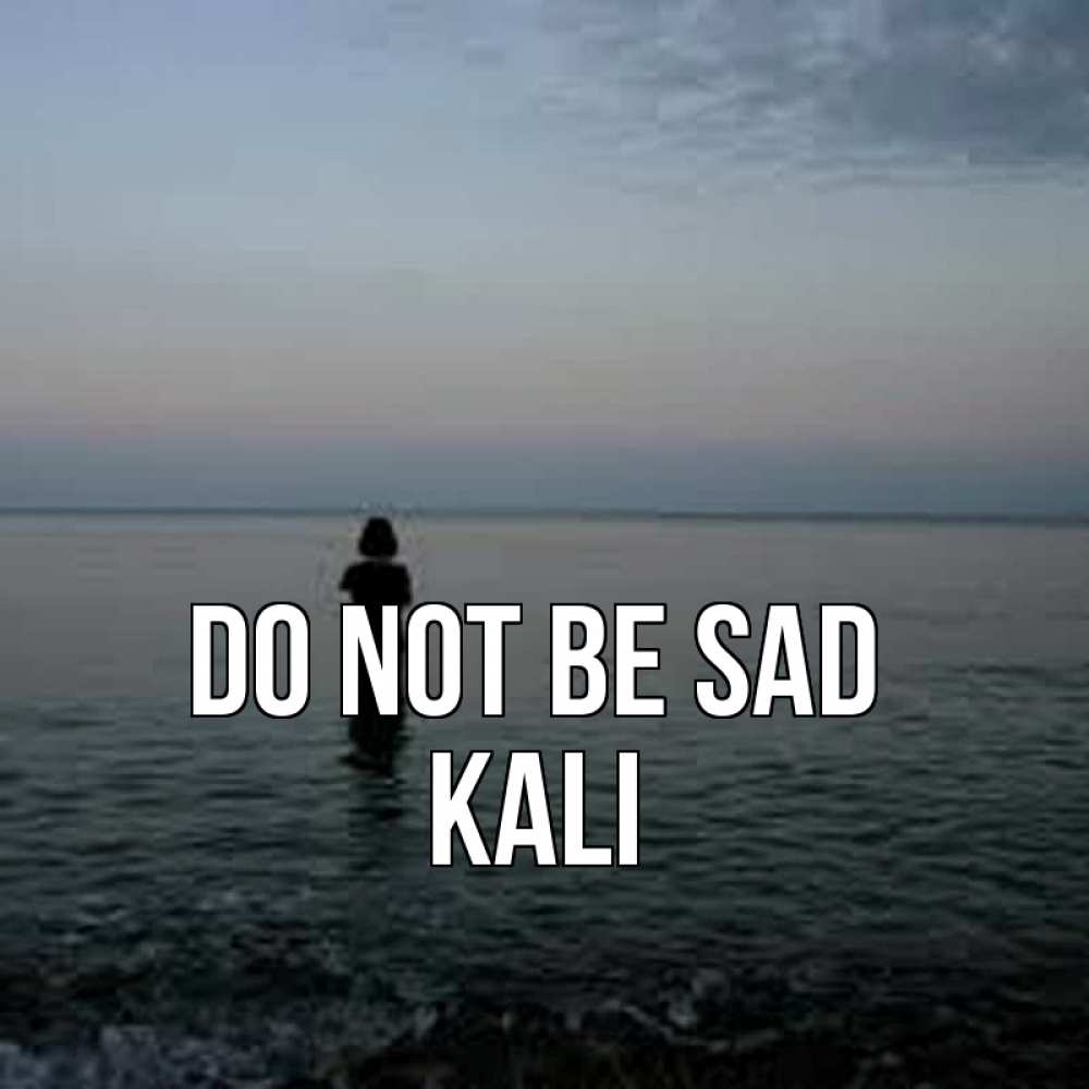 Greetings card с именем, Kali Do not be sad девушка Greetings with text for free download 