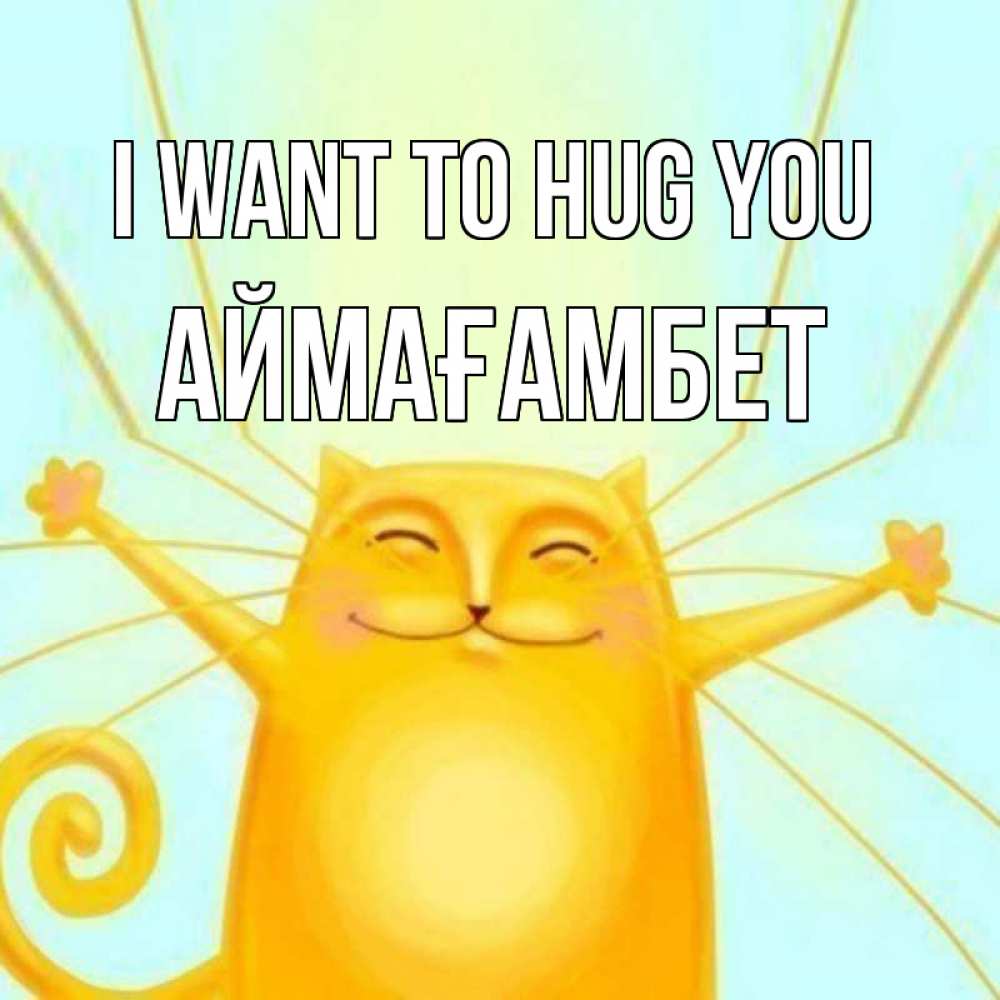 Greetings card с именем, Аймағамбет I want to hug you солнечный обнимашечный кот Greetings with text for free download 