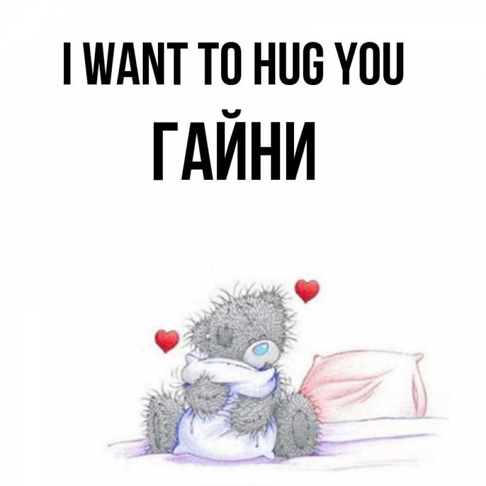 Greetings card с именем, ГАЙНИ I want to hug you сердечки мишка Тедди и кроватка Greetings with text for free download 