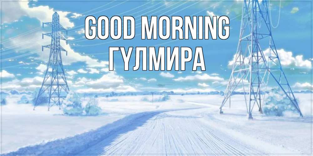 Greetings card с именем, ГҮЛМИРА Good morning зимняя открытка Greetings with text for free download 