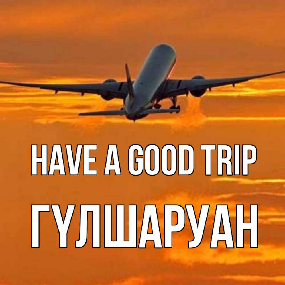 Greetings card с именем, ГҮЛШАРУАН Have a good trip оранжевое небо Greetings with text for free download 