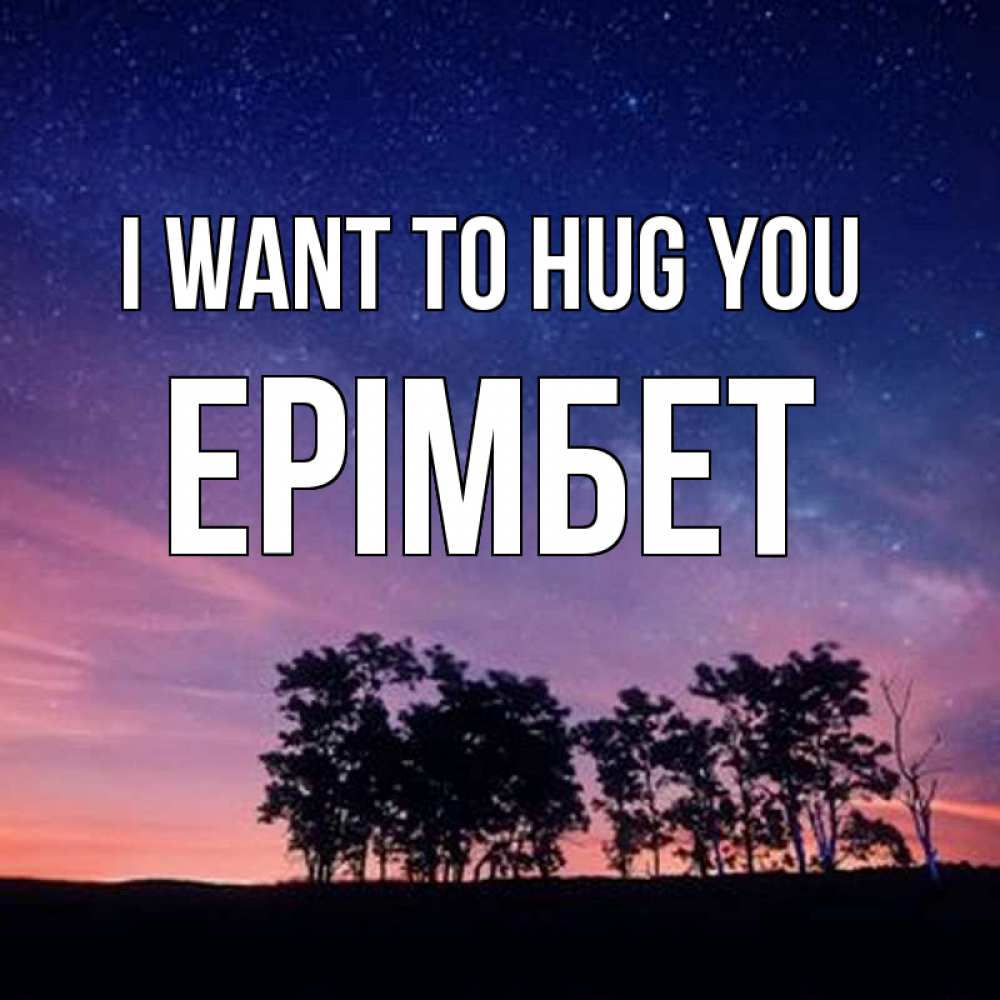 Greetings card с именем, Ерімбет I want to hug you силуэты деревьев Greetings with text for free download 