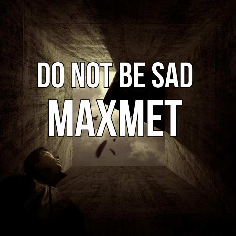 Greetings card с именем, МАХМЕТ Do not be sad жуть Greetings with text for free download 