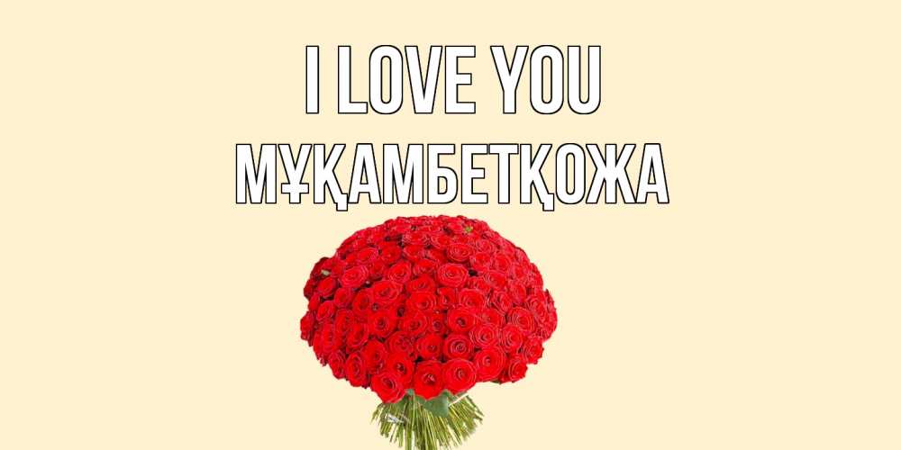Greetings card с именем, Мұқамбетқожа I love you розы Greetings with text for free download 