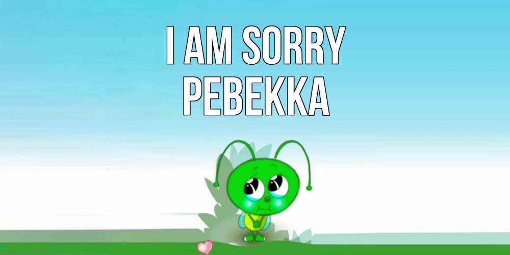 Greetings card с именем, Ревекка I am sorry прости меня я зеленая букашка Greetings with text for free download 