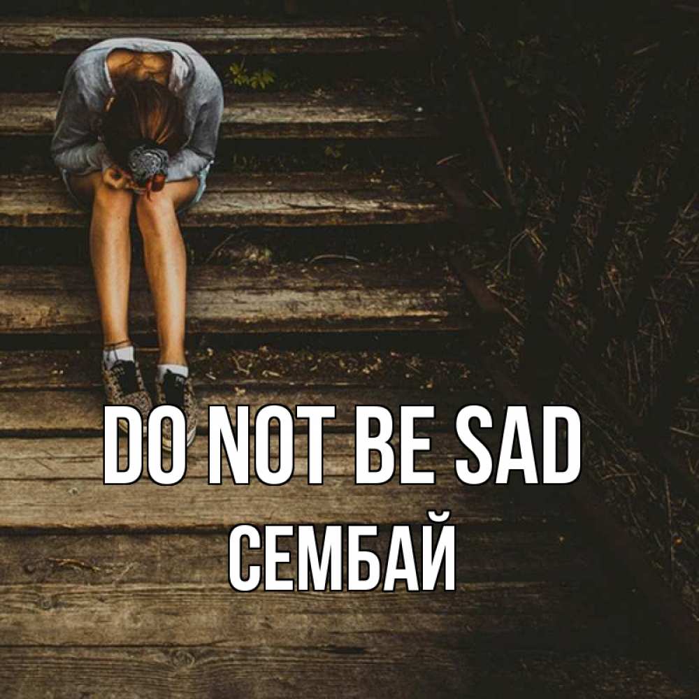 Greetings card с именем, СЕМБАЙ Do not be sad девушка сидит на деревянных ступеньках Greetings with text for free download 