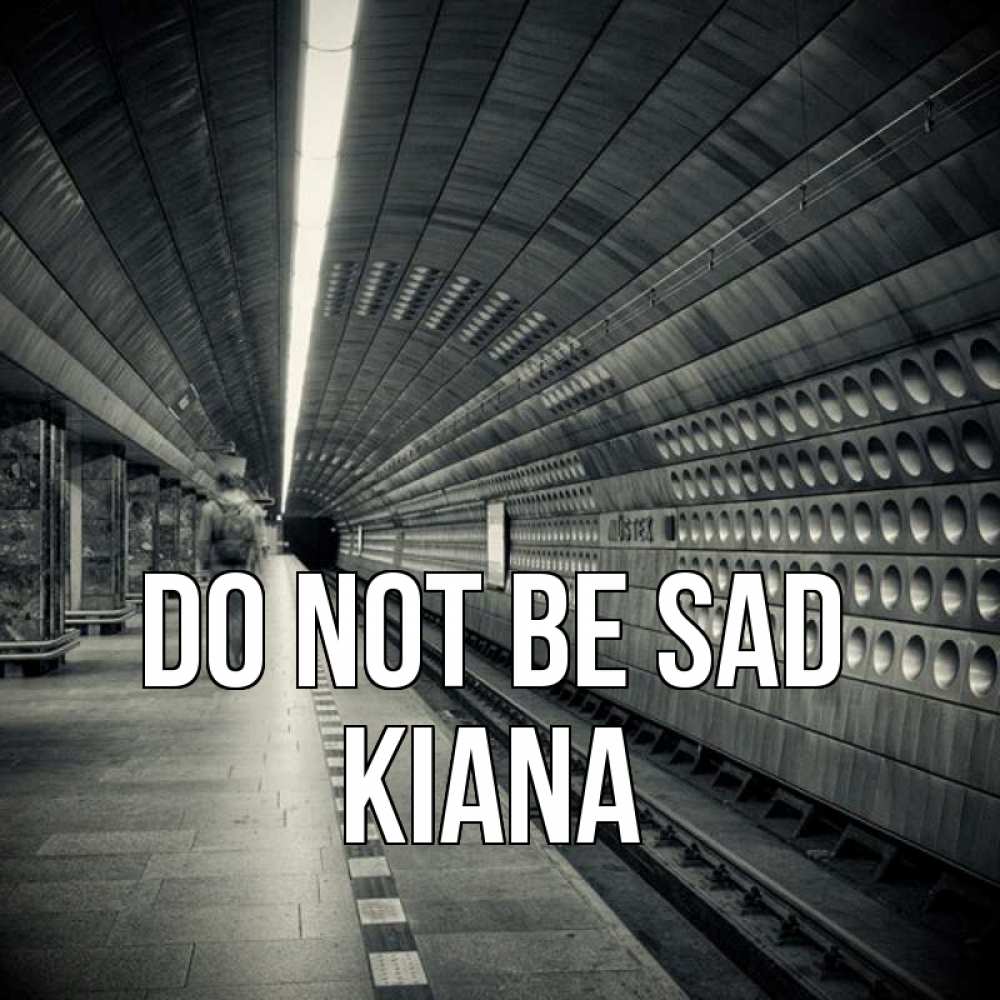 Greetings card с именем, Kiana Do not be sad пустая станция метро Greetings with text for free download 