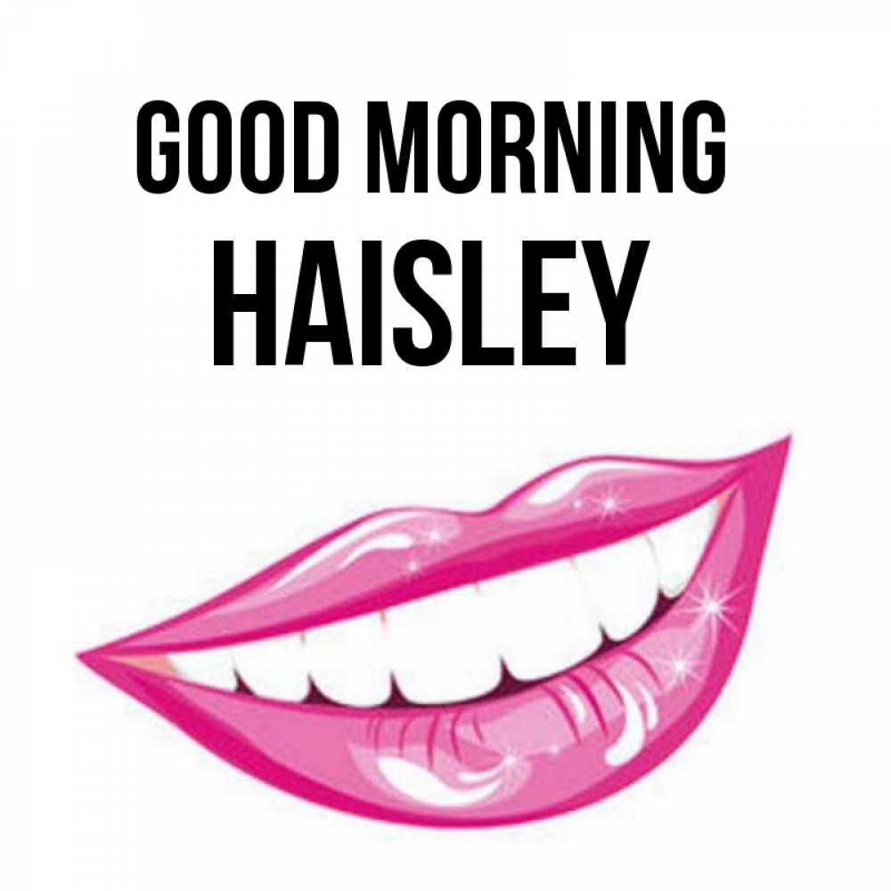 Greetings card с именем, Haisley Good morning розовые губы и белые зубы Greetings with text for free download 