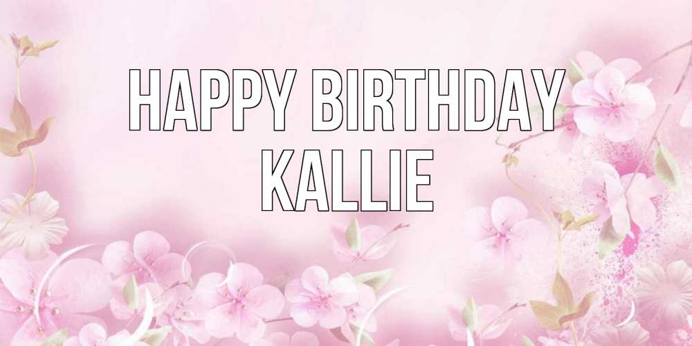Greetings card с именем, Kallie Happy Birthday нежные цветы Greetings with text for free download 