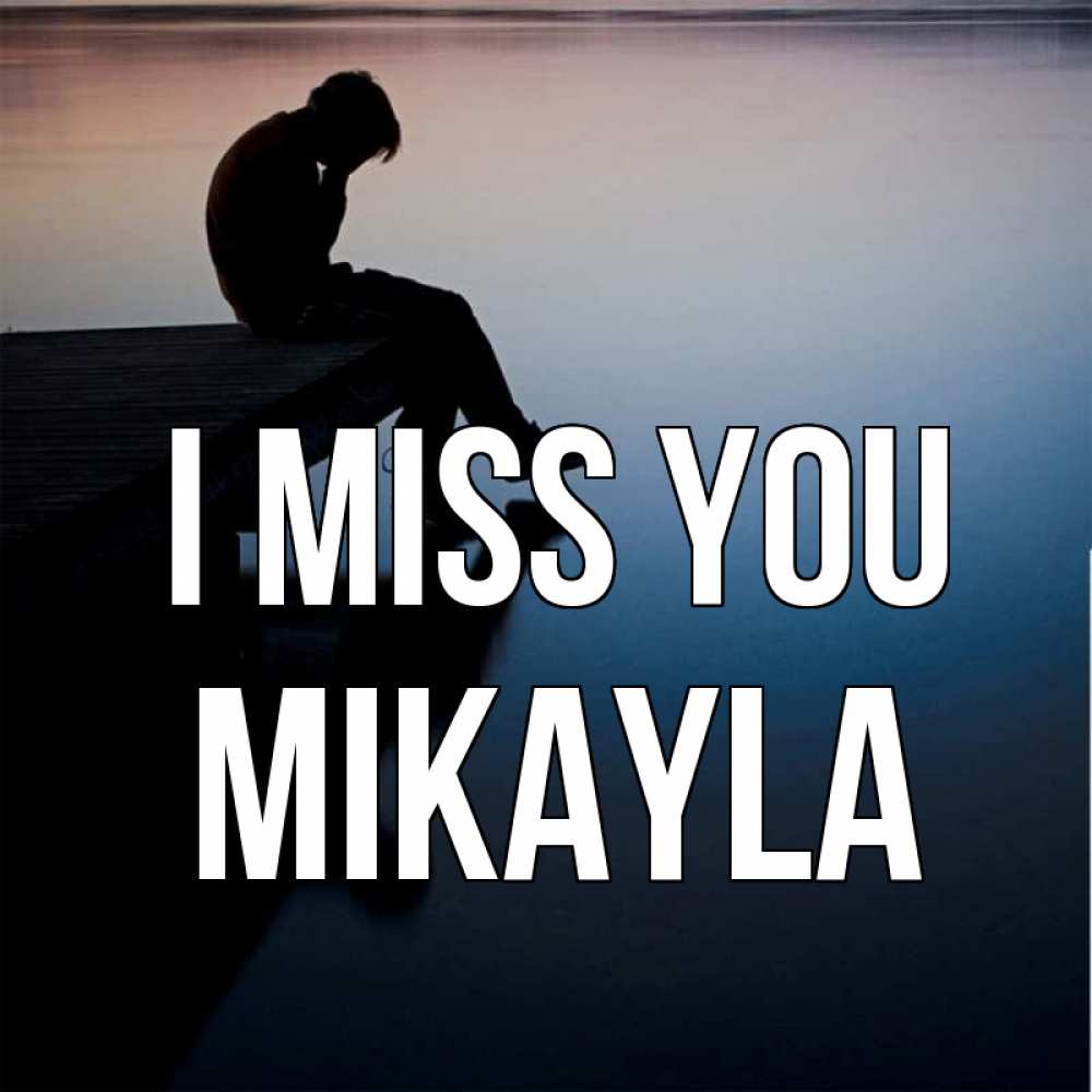 Greetings card с именем, Mikayla I miss you печаль Greetings with text for free download 
