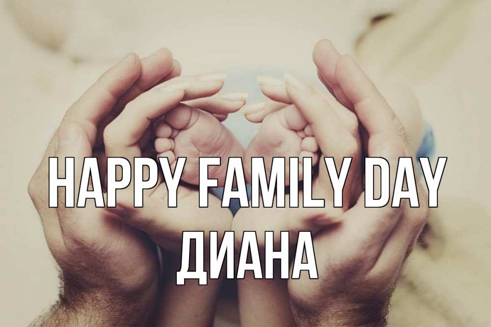 Greetings card с именем, Диана happy family day Семья, малыш, руки Greetings with text for free download 