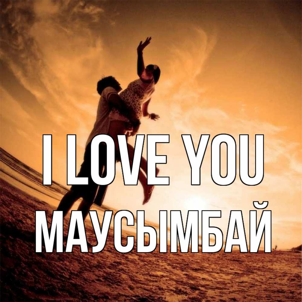 Greetings card с именем, МАУСЫМБАЙ I love you парень держит девушку Greetings with text for free download 