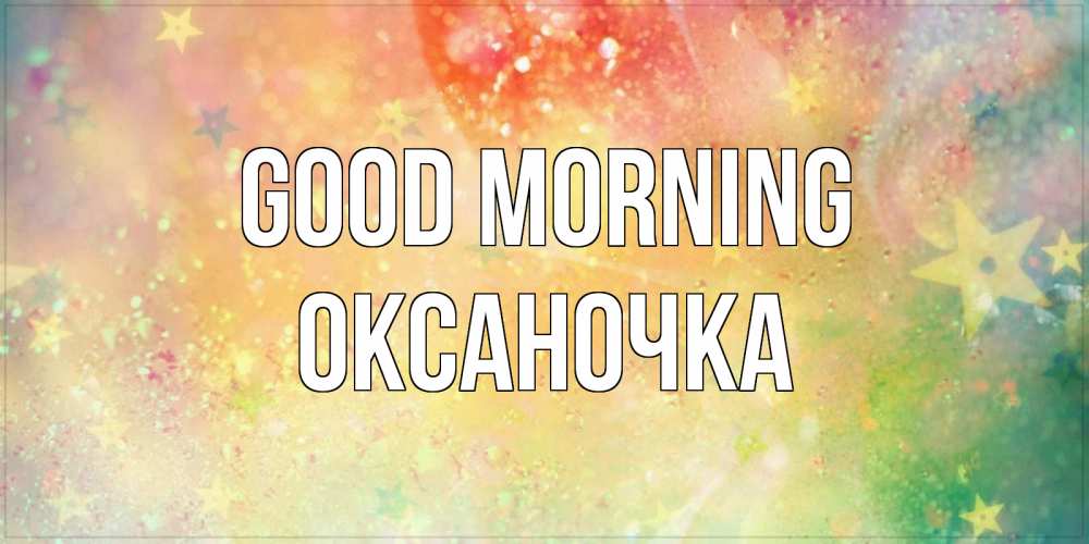 Greetings card с именем, Оксаночка Good morning красивая открытка с пожеланиями добрейшего утра Greetings with text for free download 