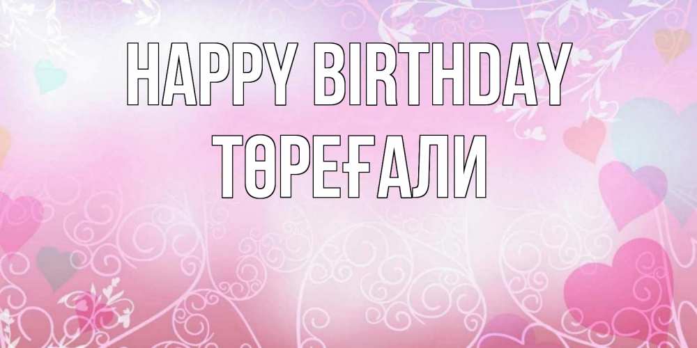 Greetings card с именем, Төреғали Happy Birthday розовые сердечки и узоры Greetings with text for free download 