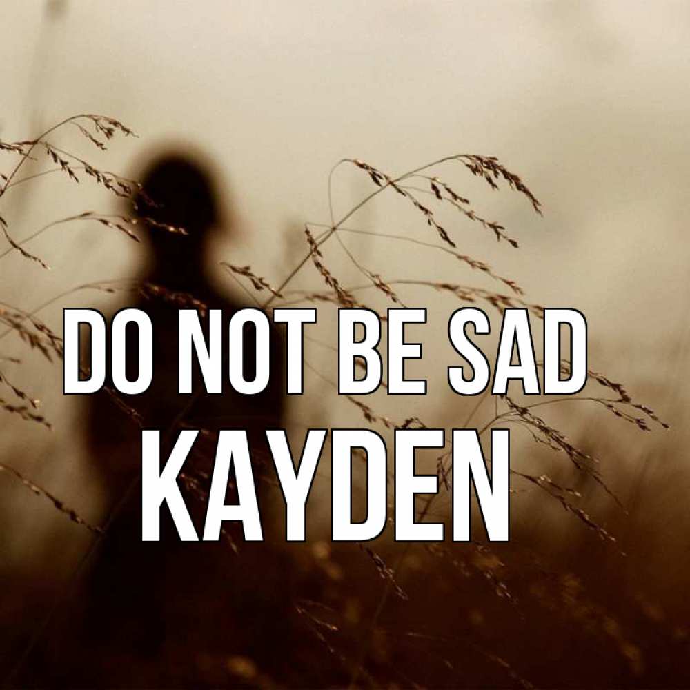 Greetings card с именем, Kayden Do not be sad грусть Greetings with text for free download 