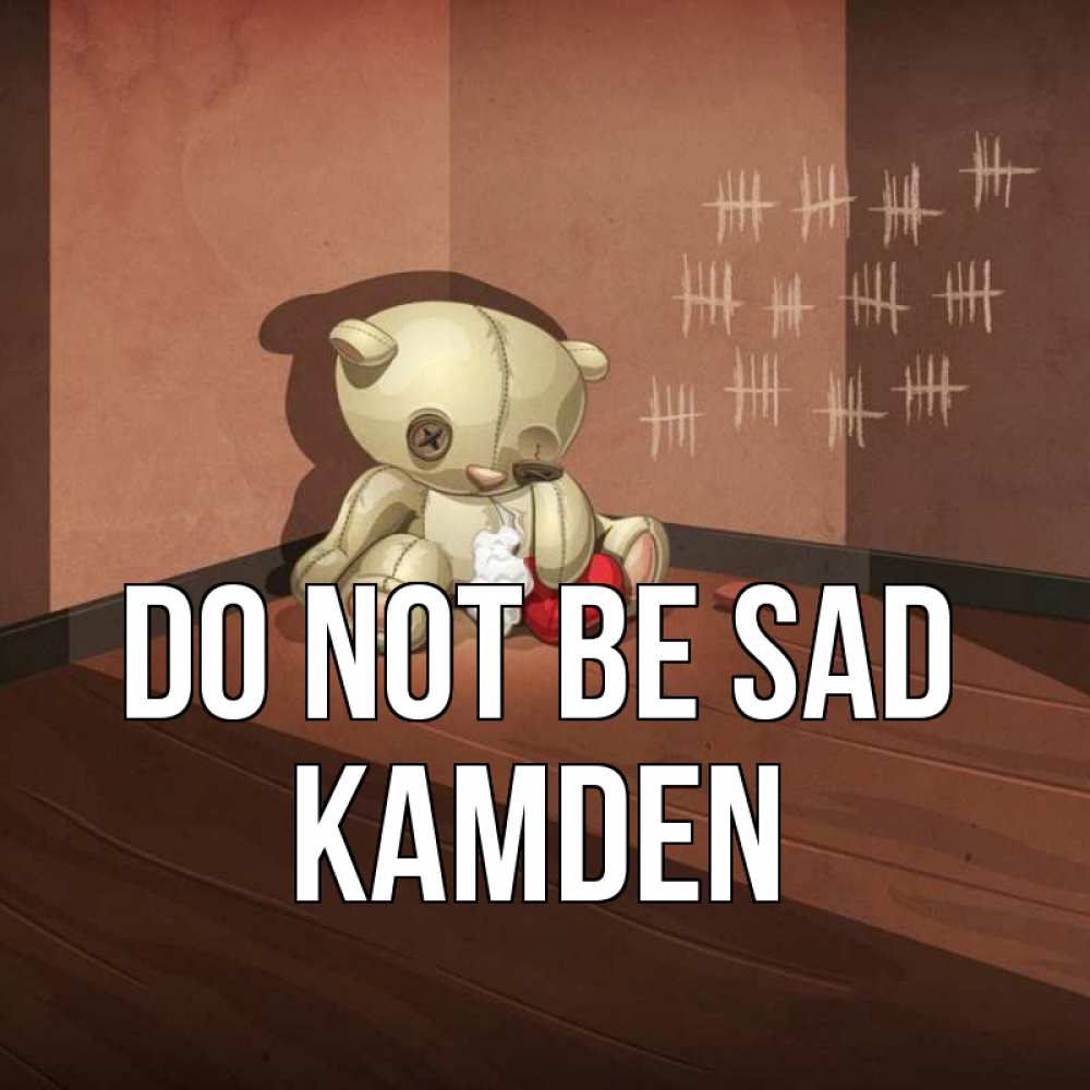 Greetings card с именем, Kamden Do not be sad мишку бросила хозяйка Greetings with text for free download 