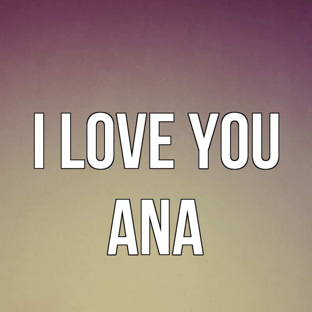 Greetings card с именем, Ana I love you для любимой Greetings with text for free download 