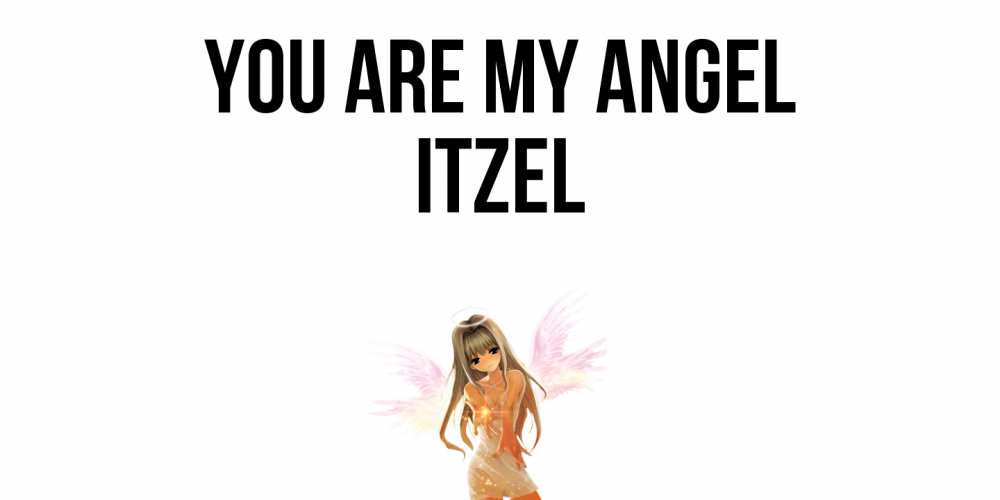 Greetings card с именем, Itzel You are my angel ангел, аниме Greetings with text for free download 