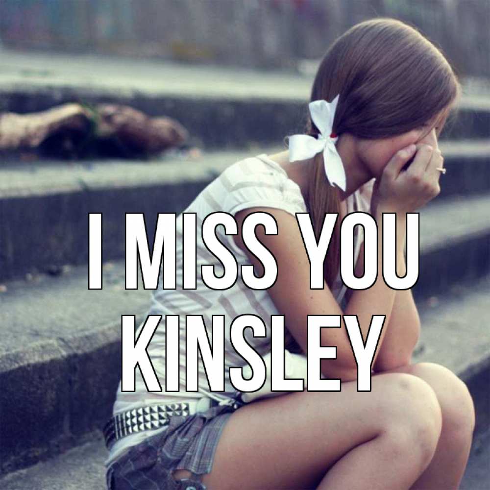 Greetings card с именем, Kinsley I miss you девушка плачет Greetings with text for free download 