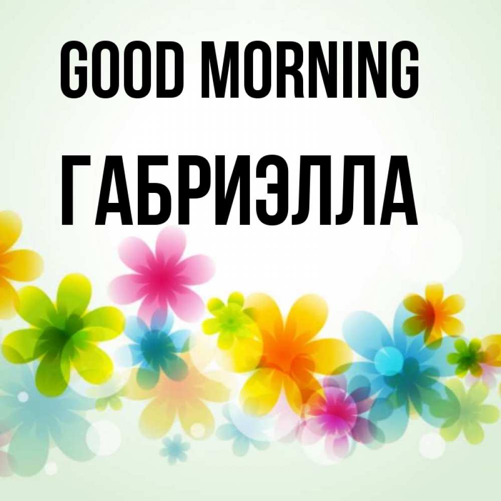 Greetings card с именем, Габриэлла Good morning позитивные цветочки Greetings with text for free download 
