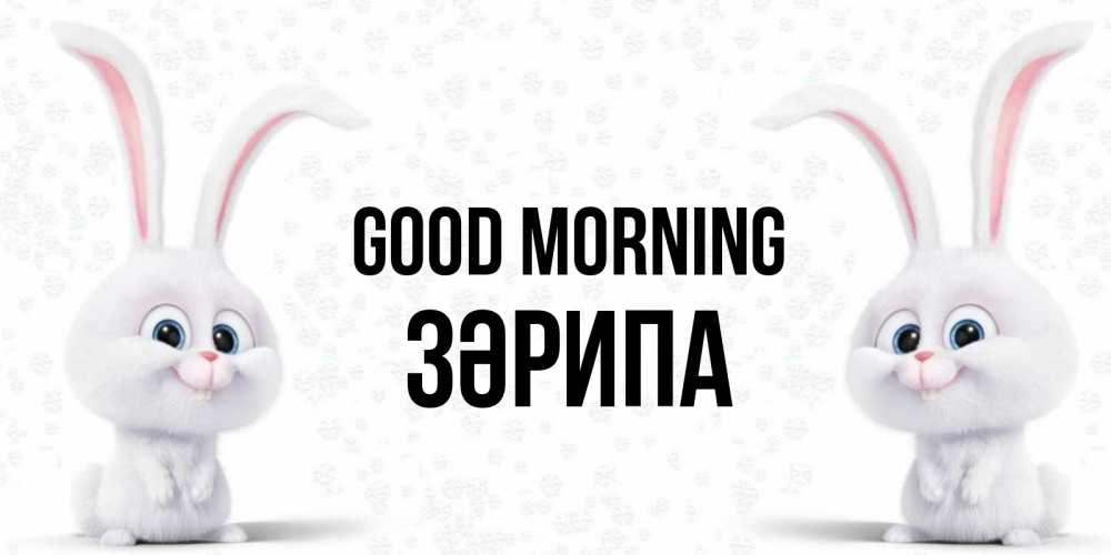 Greetings card с именем, ЗӘРИПА Good morning кролики с длинными ушками Greetings with text for free download 