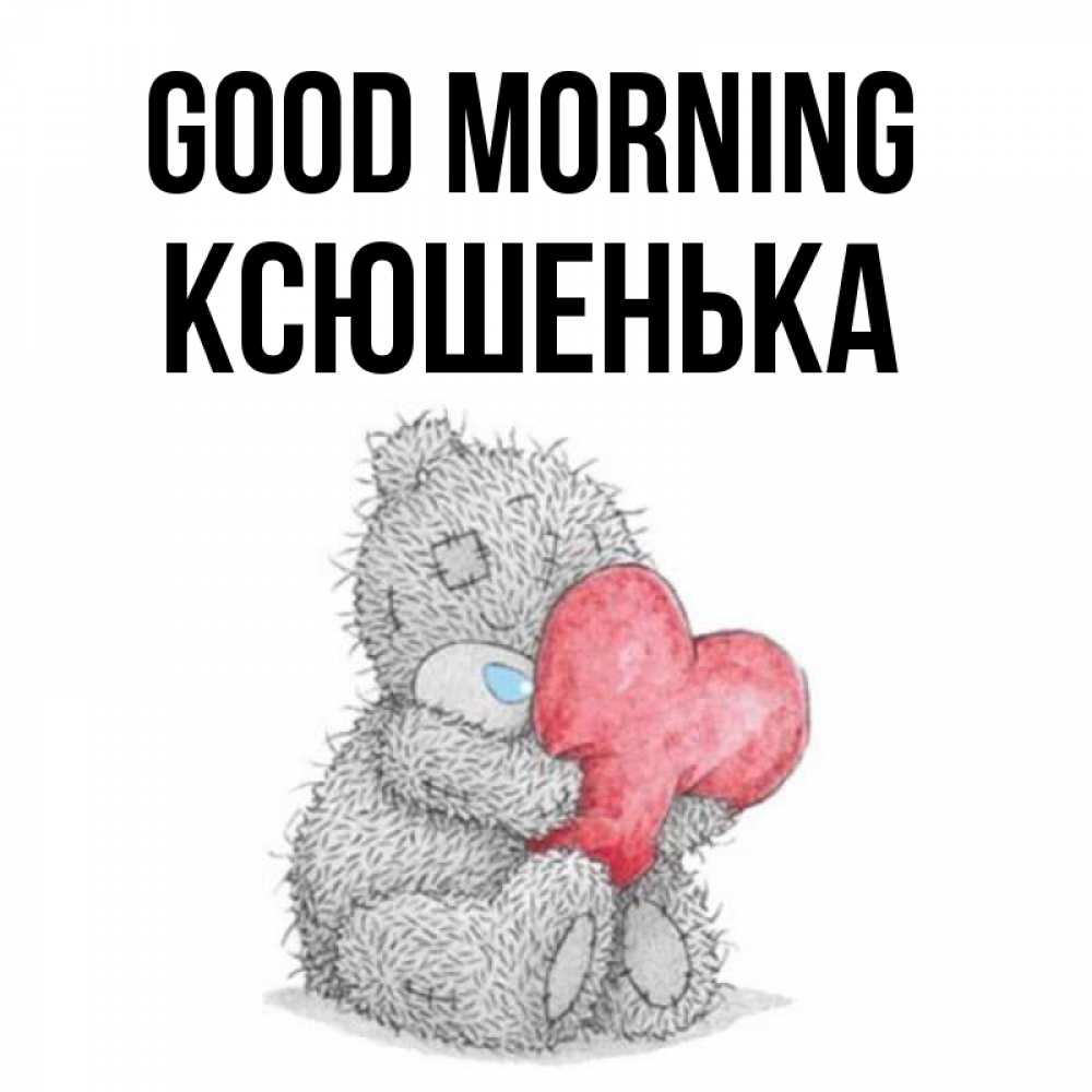 Greetings card с именем, Ксюшенька Good morning плюшевые игрушки Greetings with text for free download 