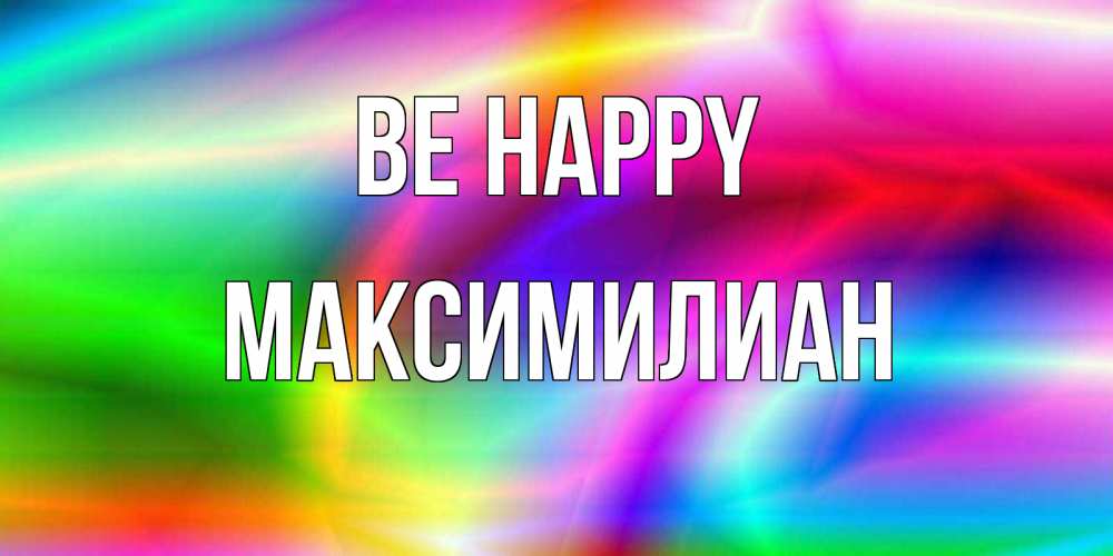 Greetings card с именем, Максимилиан Be happy радуга Greetings with text for free download 
