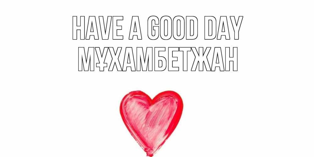 Greetings card с именем, МҰХАМБЕТЖАН Have a good day прекрасного дня любимой Greetings with text for free download 