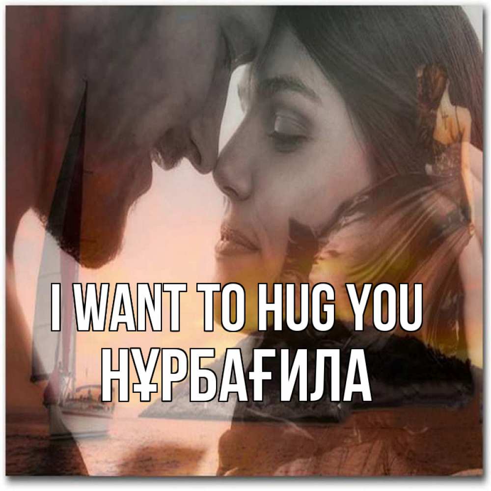 Greetings card с именем, НҰРБАҒИЛА I want to hug you возлюбленные Greetings with text for free download 