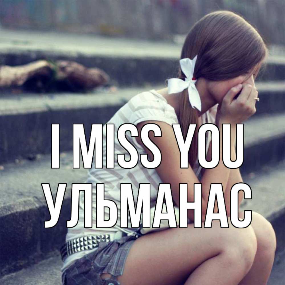 Greetings card с именем, Ульманас I miss you девушка плачет Greetings with text for free download 