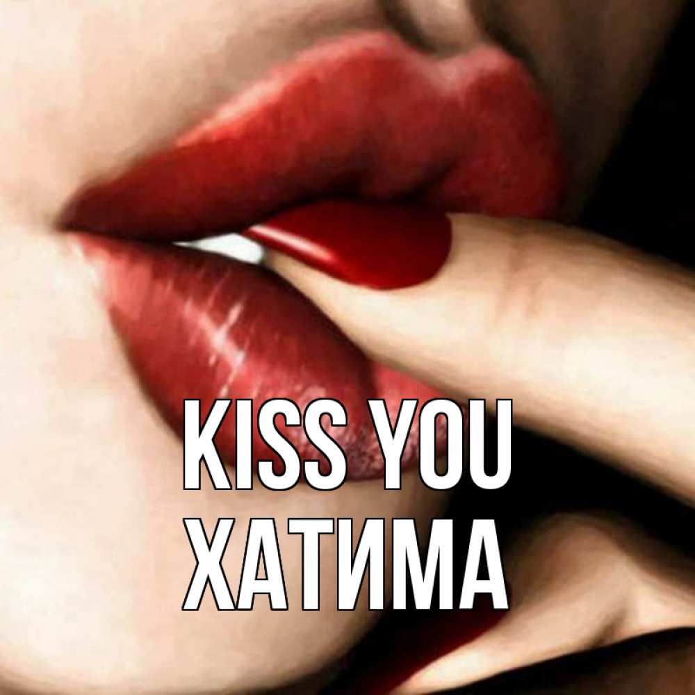 Greetings card с именем, ХАТИМА Kiss you открытка целую тебя для парня Greetings with text for free download 