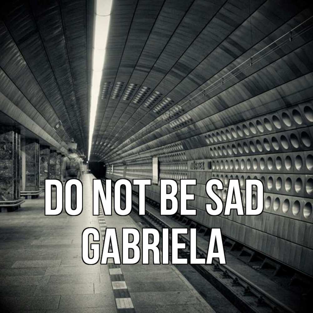 Greetings card с именем, Gabriela Do not be sad пустая станция метро Greetings with text for free download 