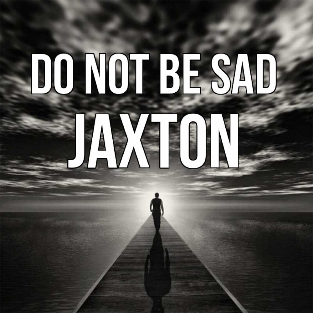Greetings card с именем, Jaxton Do not be sad человек Greetings with text for free download 