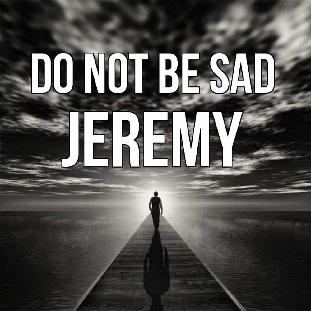 Greetings card с именем, Jeremy Do not be sad человек Greetings with text for free download 