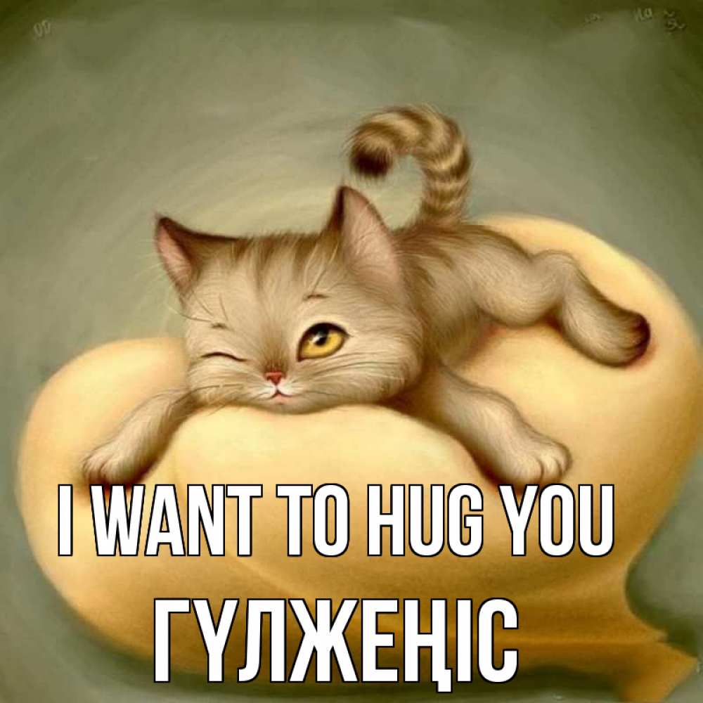 Greetings card с именем, ГҮЛЖЕҢІС I want to hug you кошечка Greetings with text for free download 